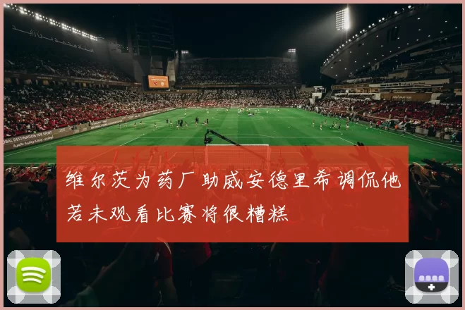 维尔茨为药厂助威安德里希调侃他若未观看比赛将很糟糕