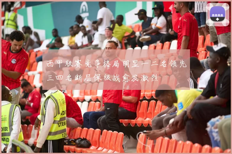西甲联赛竞争格局明显一二名领先三四名断层保级战愈发激烈