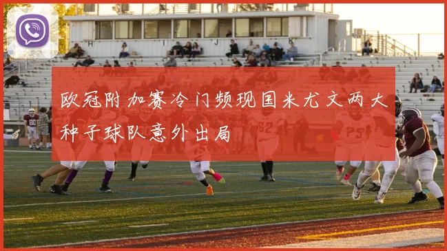 欧冠附加赛冷门频现国米尤文两大种子球队意外出局
