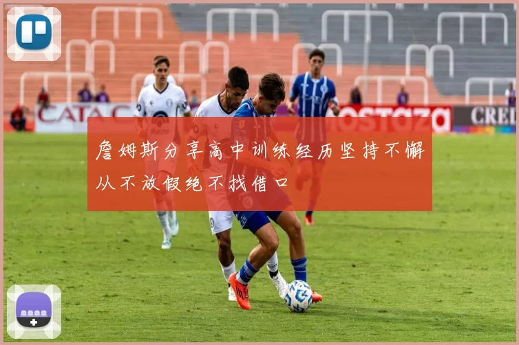 詹姆斯分享高中训练经历坚持不懈从不放假绝不找借口