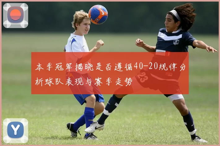 本季冠军揭晓是否遵循40-20规律分析球队表现与赛季走势