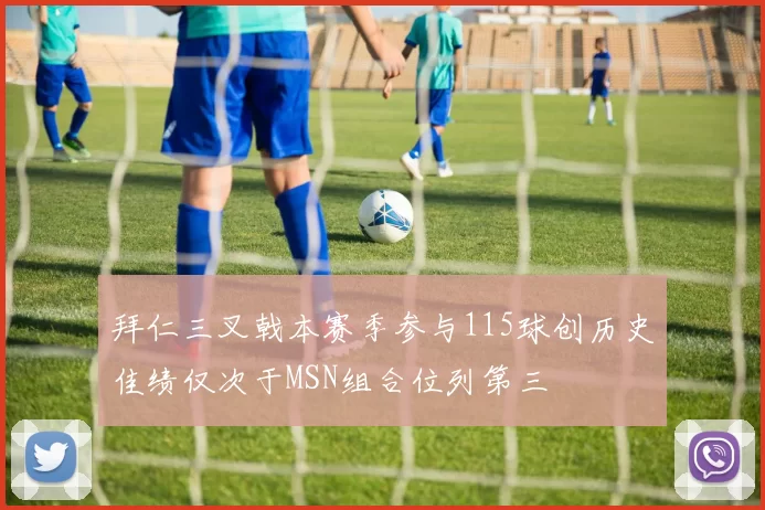 拜仁三叉戟本赛季参与115球创历史佳绩仅次于MSN组合位列第三