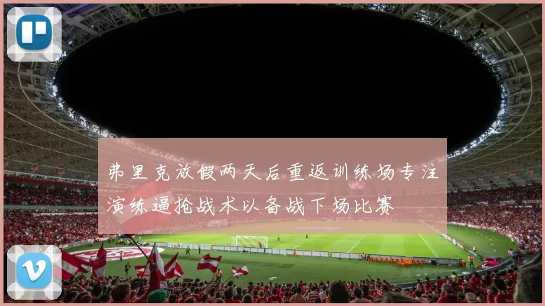 弗里克放假两天后重返训练场专注演练逼抢战术以备战下场比赛