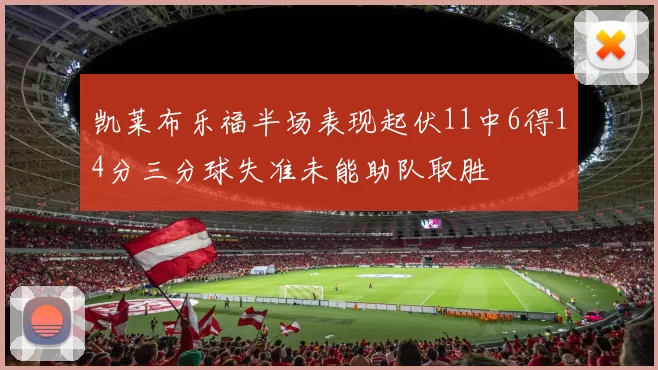 凯莱布乐福半场表现起伏11中6得14分三分球失准未能助队取胜